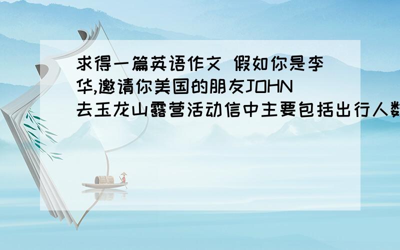 求得一篇英语作文 假如你是李华,邀请你美国的朋友JOHN去玉龙山露营活动信中主要包括出行人数6个人