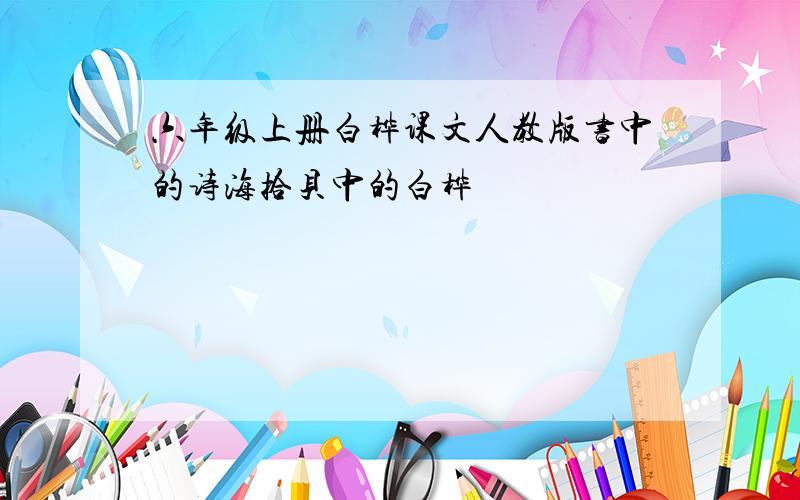 六年级上册白桦课文人教版书中的诗海拾贝中的白桦