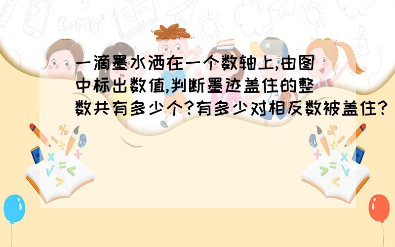 一滴墨水洒在一个数轴上,由图中标出数值,判断墨迹盖住的整数共有多少个?有多少对相反数被盖住?