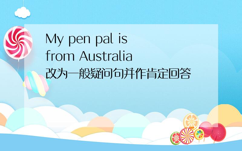 My pen pal is from Australia改为一般疑问句并作肯定回答