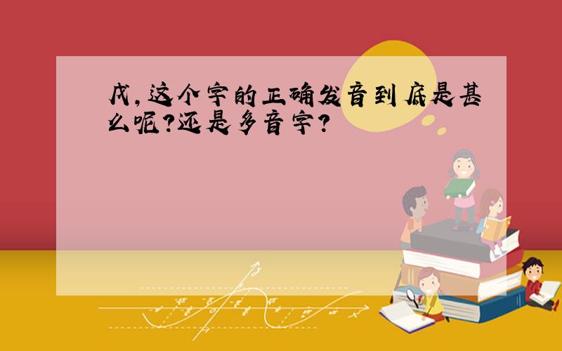 戊,这个字的正确发音到底是甚么呢?还是多音字?