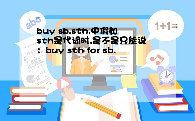 buy sb.sth.中假如sth是代词时,是不是只能说：buy sth for sb.