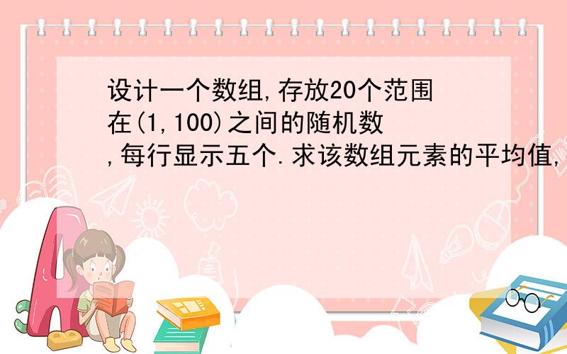 设计一个数组,存放20个范围在(1,100)之间的随机数,每行显示五个.求该数组元素的平均值,最大值,最小值,