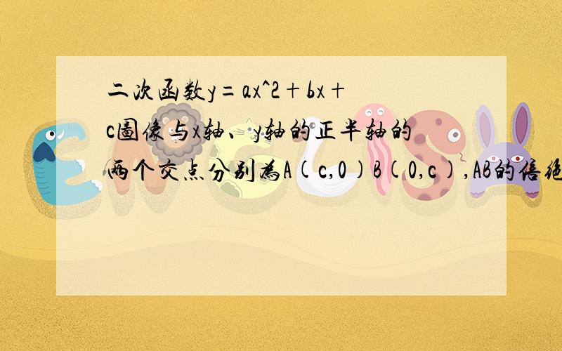 二次函数y=ax^2+bx+c图像与x轴、y轴的正半轴的两个交点分别为A(c,0)B(0,c),AB的倍绝对值=2倍根号