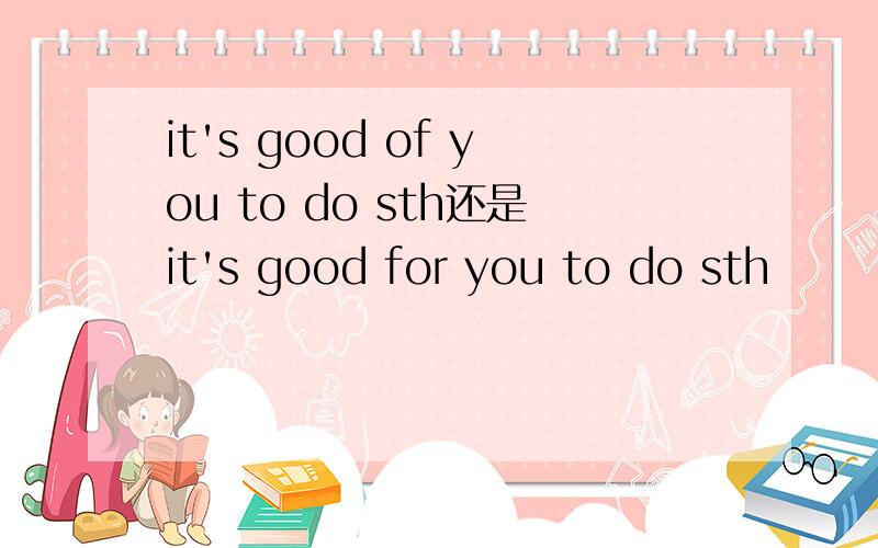 it's good of you to do sth还是it's good for you to do sth