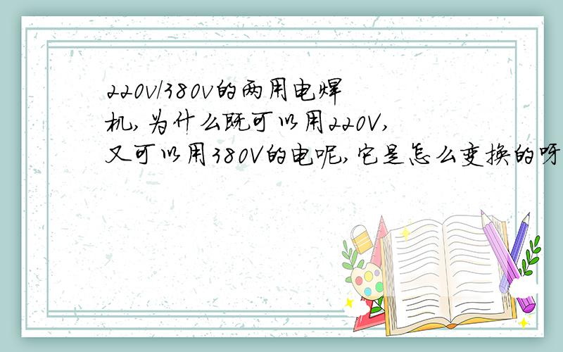 220v/380v的两用电焊机,为什么既可以用220V,又可以用380V的电呢,它是怎么变换的呀