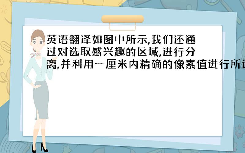 英语翻译如图中所示,我们还通过对选取感兴趣的区域,进行分离,并利用一厘米内精确的像素值进行所选部分的面积测量,这对医疗诊