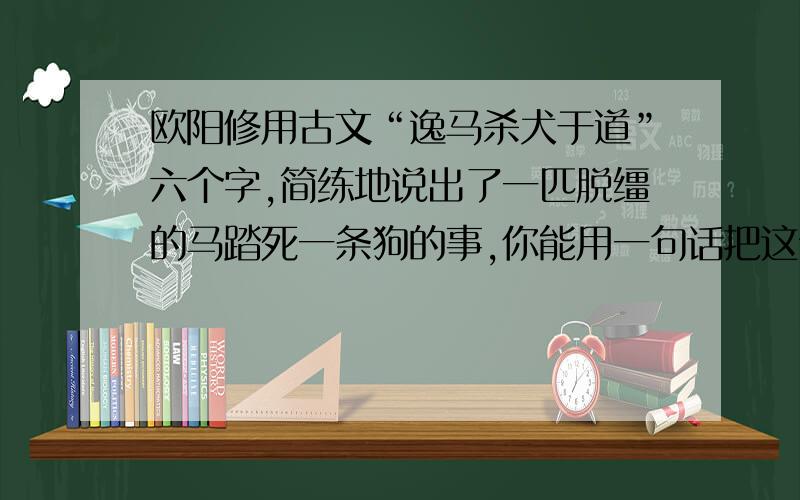 欧阳修用古文“逸马杀犬于道”六个字,简练地说出了一匹脱缰的马踏死一条狗的事,你能用一句话把这件事表达出来吗?