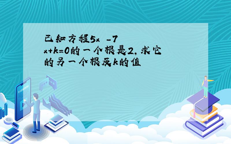 已知方程5x²-7x+k=0的一个根是2,求它的另一个根及k的值