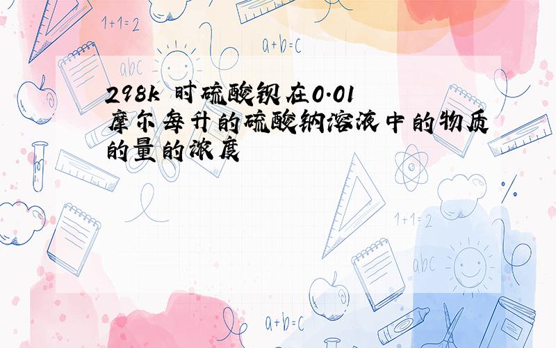 298k 时硫酸钡在0.01摩尔每升的硫酸钠溶液中的物质的量的浓度