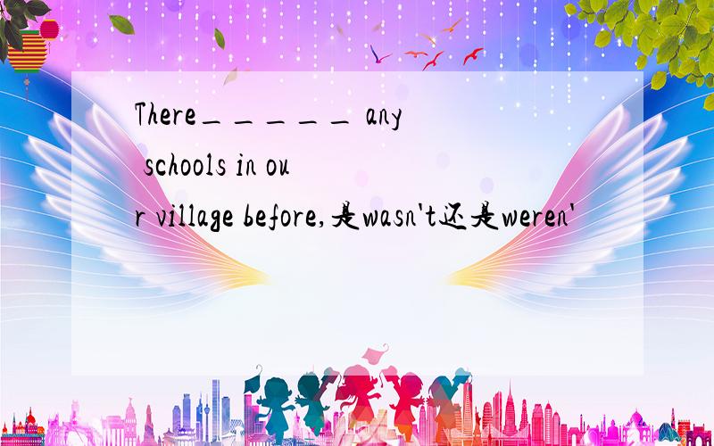 There_____ any schools in our village before,是wasn't还是weren'