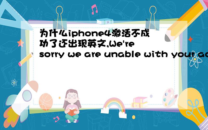 为什么iphone4激活不成功了还出现英文,We're sorry we are unable with your ac