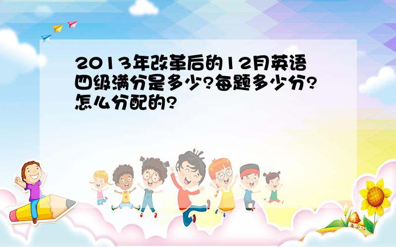 2013年改革后的12月英语四级满分是多少?每题多少分?怎么分配的?