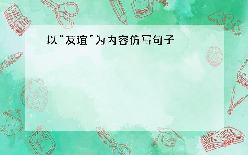 以“友谊”为内容仿写句子