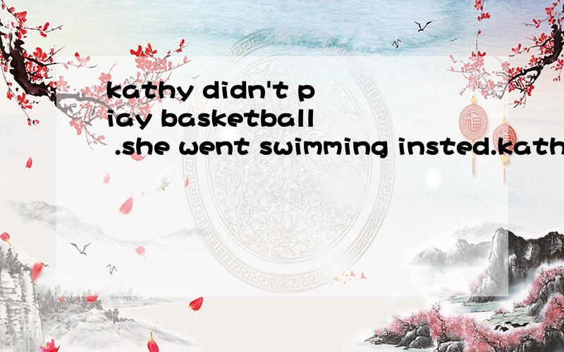 kathy didn't piay basketball .she went swimming insted.kathy