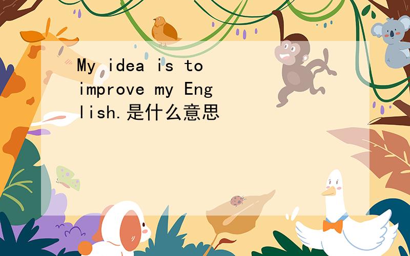 My idea is to improve my English.是什么意思