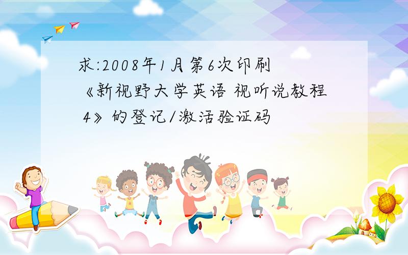 求:2008年1月第6次印刷《新视野大学英语 视听说教程 4》的登记/激活验证码