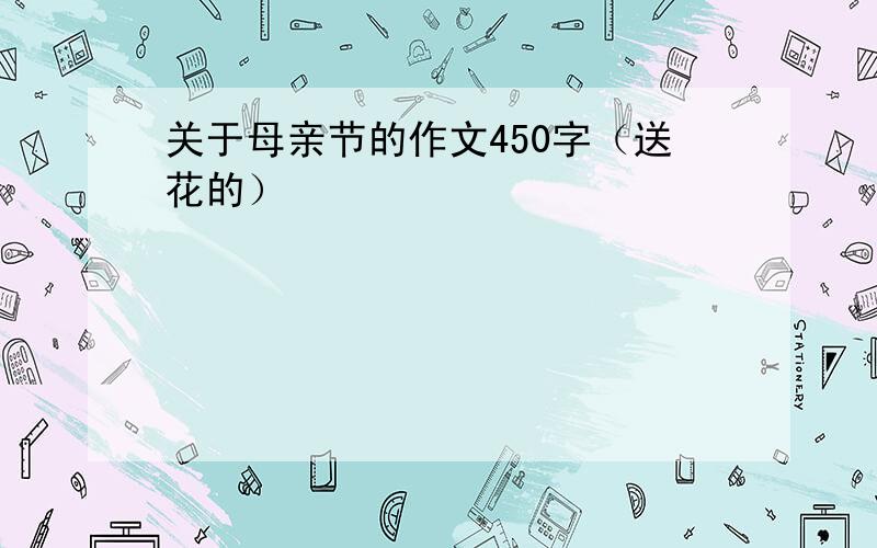 关于母亲节的作文450字（送花的）