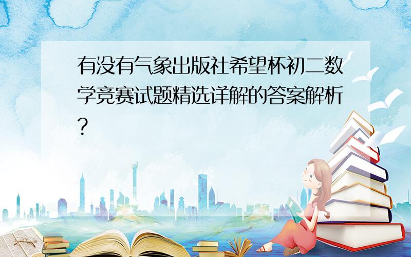 有没有气象出版社希望杯初二数学竞赛试题精选详解的答案解析?