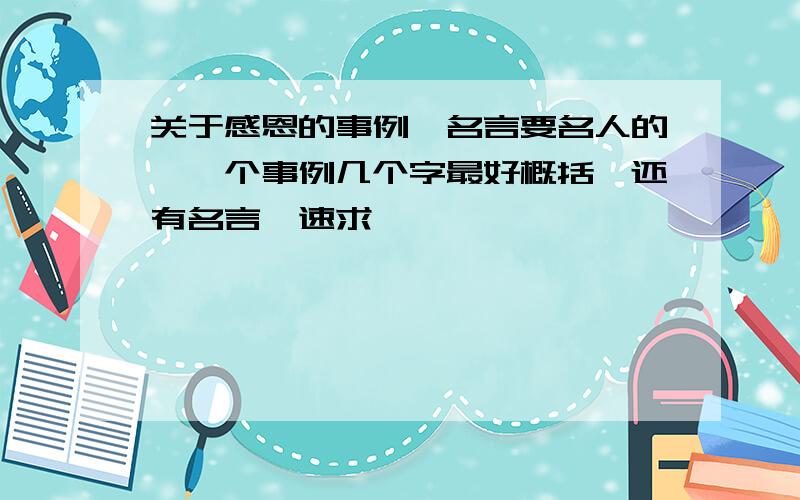 关于感恩的事例,名言要名人的,一个事例几个字最好概括,还有名言,速求