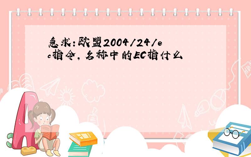 急求：欧盟2004/24/ec指令,名称中的EC指什么