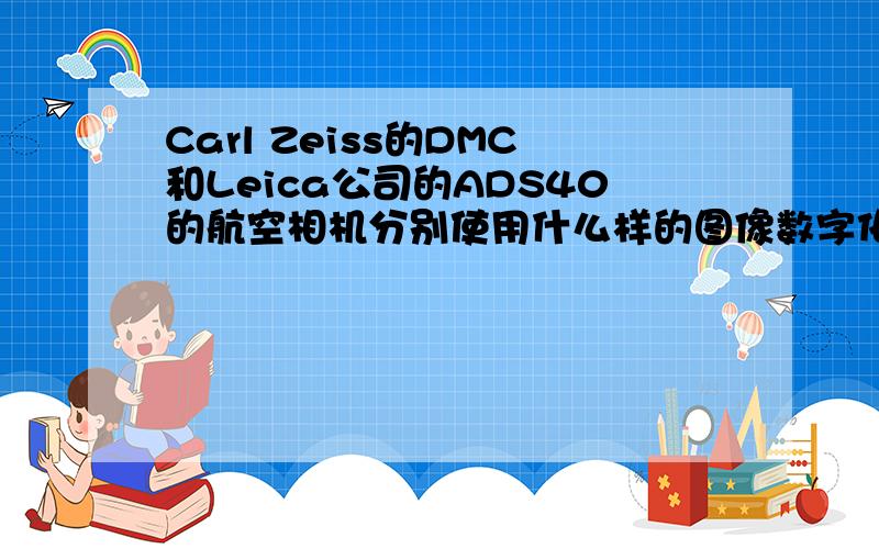 Carl Zeiss的DMC和Leica公司的ADS40的航空相机分别使用什么样的图像数字化器?摄影成像方式有什么异同?