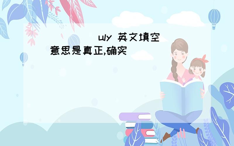 ( )( )uly 英文填空 意思是真正,确实