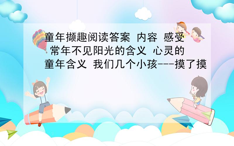 童年撷趣阅读答案 内容 感受 常年不见阳光的含义 心灵的童年含义 我们几个小孩---摸了摸