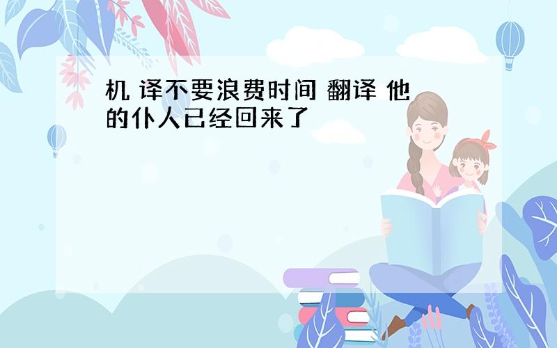 机 译不要浪费时间 翻译 他的仆人已经回来了