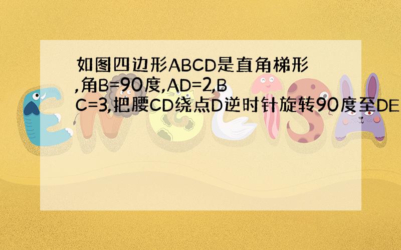 如图四边形ABCD是直角梯形,角B=90度,AD=2,BC=3,把腰CD绕点D逆时针旋转90度至DE处,求三角形ADE的