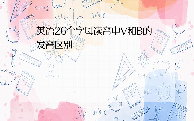 英语26个字母读音中V和B的发音区别