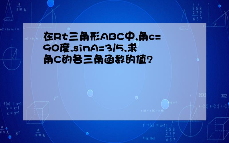 在Rt三角形ABC中,角c=90度,sinA=3/5,求角C的各三角函数的值?