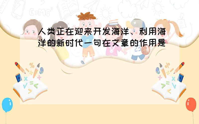 人类正在迎来开发海洋、利用海洋的新时代一句在文章的作用是