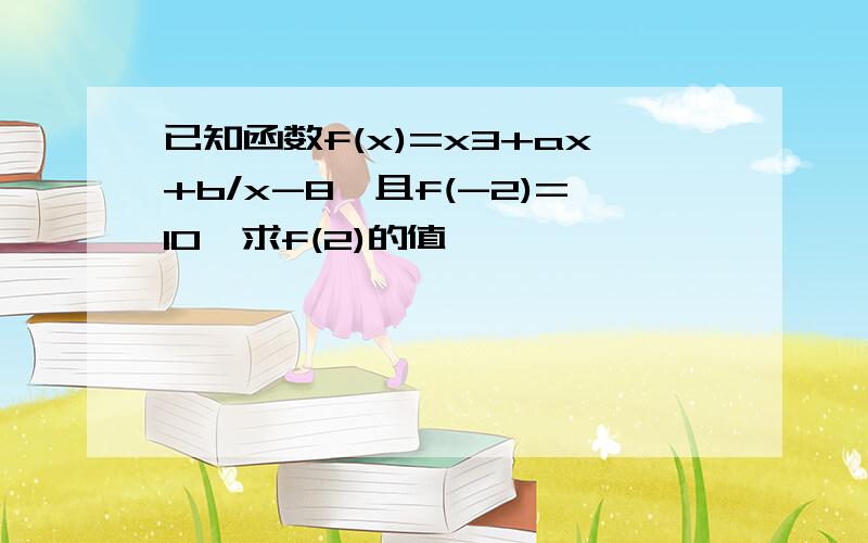 已知函数f(x)=x3+ax+b/x-8,且f(-2)=10,求f(2)的值