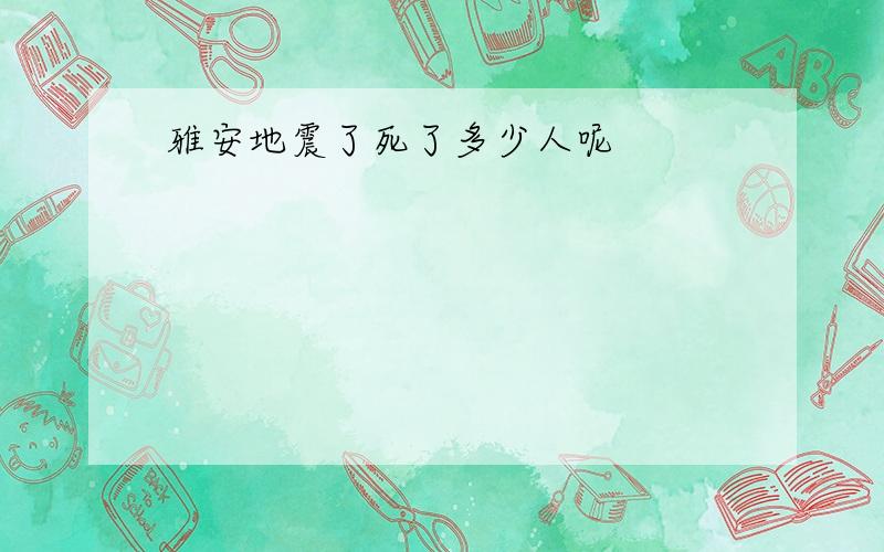 雅安地震了死了多少人呢