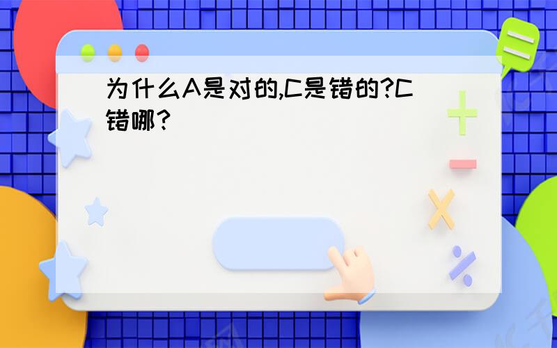 为什么A是对的,C是错的?C错哪?