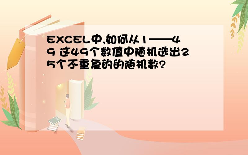 EXCEL中,如何从1——49 这49个数值中随机选出25个不重复的的随机数?