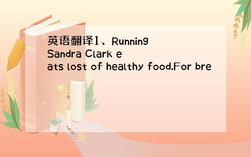 英语翻译1、Running Sandra Clark eats lost of healthy food.For bre