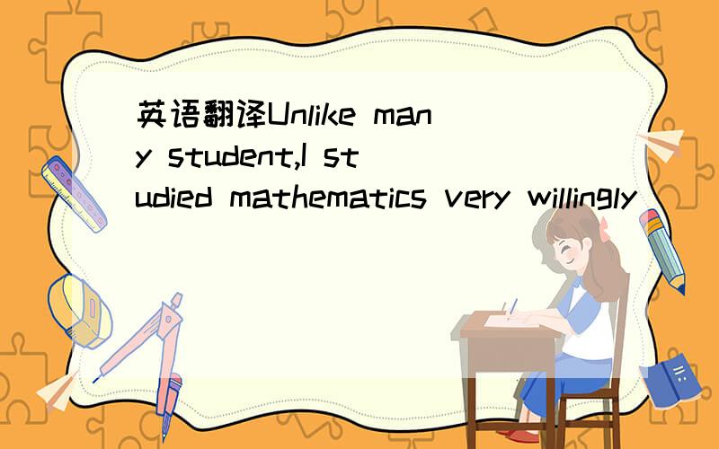 英语翻译Unlike many student,I studied mathematics very willingly