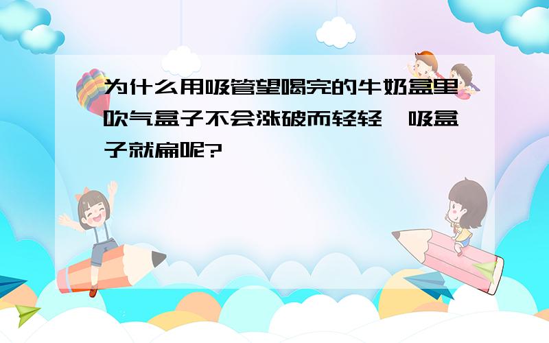 为什么用吸管望喝完的牛奶盒里吹气盒子不会涨破而轻轻一吸盒子就扁呢?