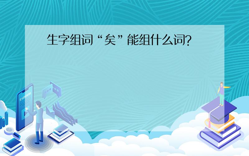 生字组词“矣”能组什么词?