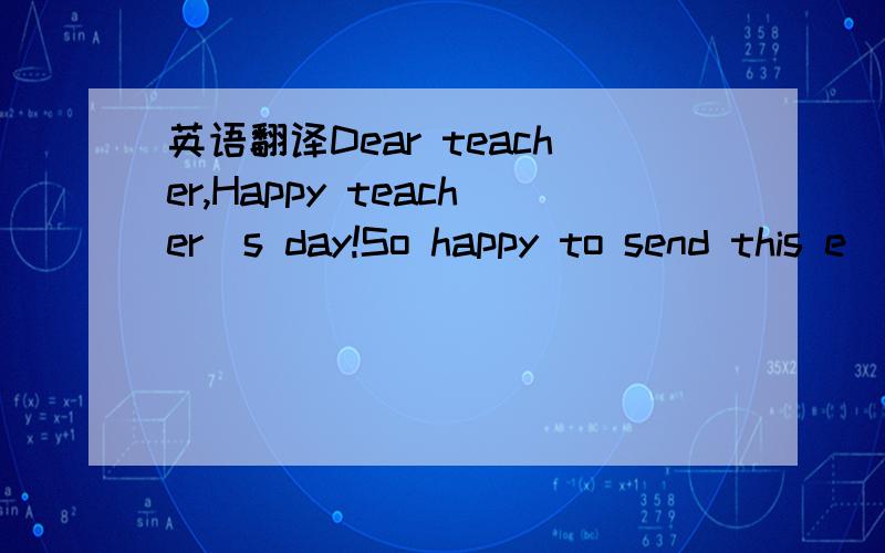 英语翻译Dear teacher,Happy teacher`s day!So happy to send this e