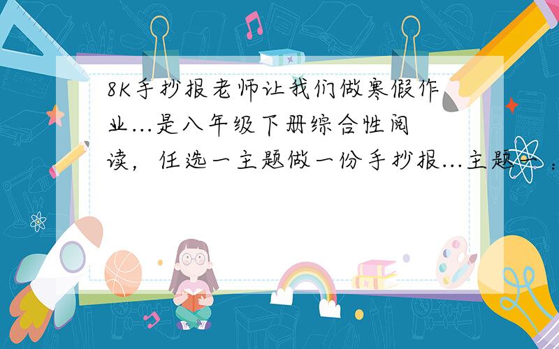 8K手抄报老师让我们做寒假作业...是八年级下册综合性阅读，任选一主题做一份手抄报...主题一 ：家乡风景（宁波）主题二