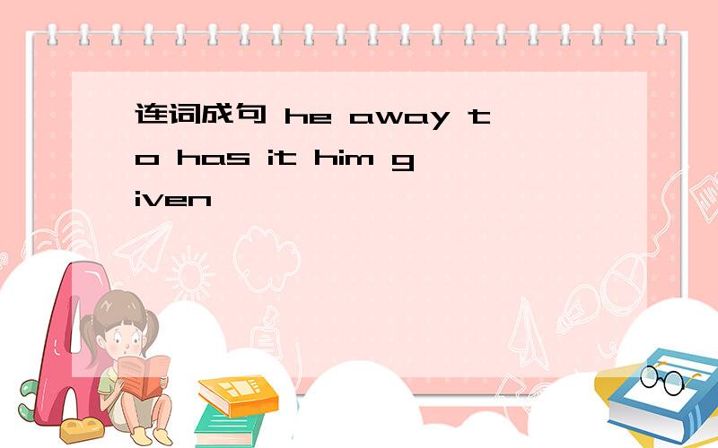 连词成句 he away to has it him given