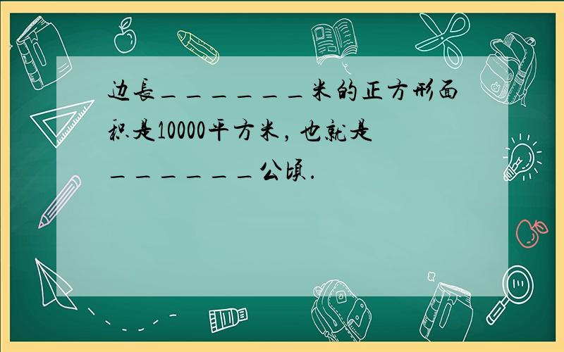 边长______米的正方形面积是10000平方米，也就是______公顷．