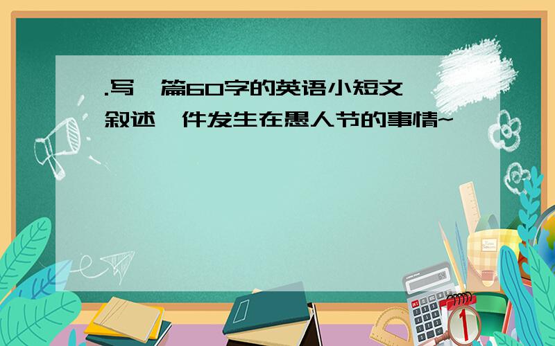 .写一篇60字的英语小短文,叙述一件发生在愚人节的事情~