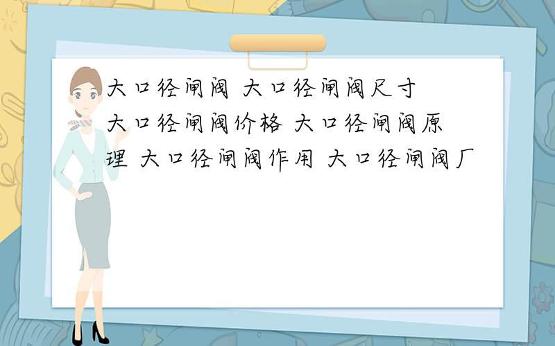 大口径闸阀 大口径闸阀尺寸 大口径闸阀价格 大口径闸阀原理 大口径闸阀作用 大口径闸阀厂