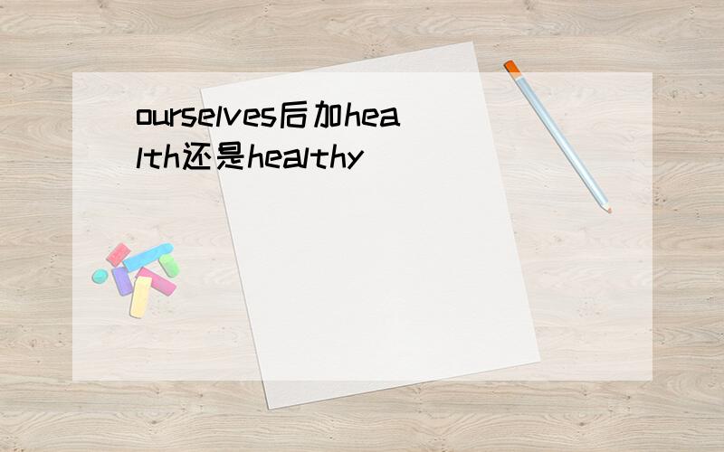 ourselves后加health还是healthy