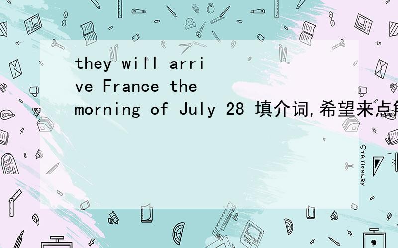 they will arrive France the morning of July 28 填介词,希望来点解析.