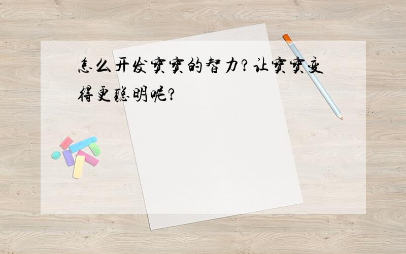 怎么开发宝宝的智力?让宝宝变得更聪明呢?